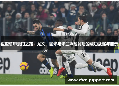 重塑意甲豪门之路:尤文、国米与米兰崛起背后的成功战略与启示 重塑意甲豪门之路:尤文、国米与米兰崛起背后的成功战略与启示