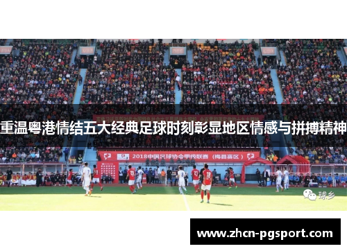 重温粤港情结五大经典足球时刻彰显地区情感与拼搏精神 重温粤港情结五大经典足球时刻彰显地区情感与拼搏精神