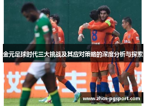 金元足球时代三大挑战及其应对策略的深度分析与探索 金元足球时代三大挑战及其应对策略的深度分析与探索