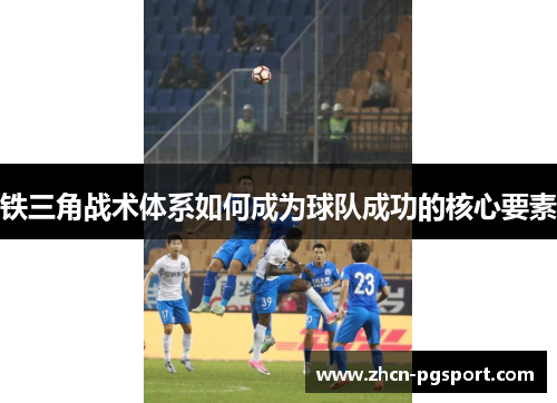 铁三角战术体系如何成为球队成功的核心要素 铁三角战术体系如何成为球队成功的核心要素