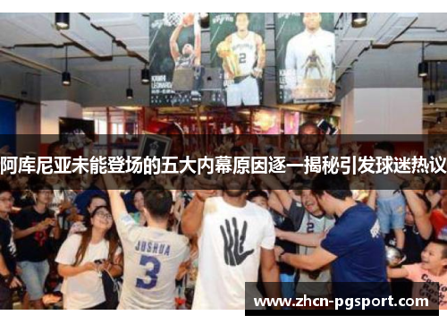 阿库尼亚未能登场的五大内幕原因逐一揭秘引发球迷热议
