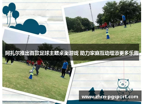 阿扎尔推出首款足球主题桌面游戏 助力家庭互动增添更多乐趣 阿扎尔推出首款足球主题桌面游戏 助力家庭互动增添更多乐趣