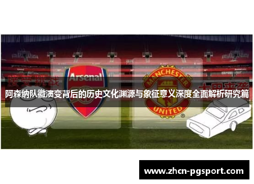 阿森纳队徽演变背后的历史文化渊源与象征意义深度全面解析研究篇