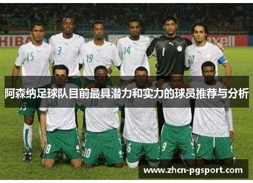 阿森纳足球队目前最具潜力和实力的球员推荐与分析