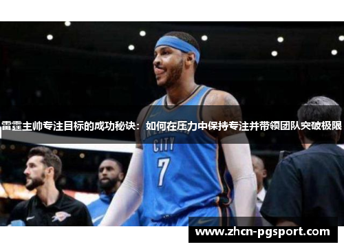 雷霆主帅专注目标的成功秘诀：如何在压力中保持专注并带领团队突破极限