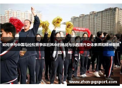 如何参与中国马拉松赛事体验其中的挑战与乐趣提升身体素质和精神面貌