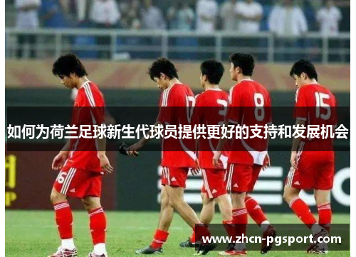 如何为荷兰足球新生代球员提供更好的支持和发展机会