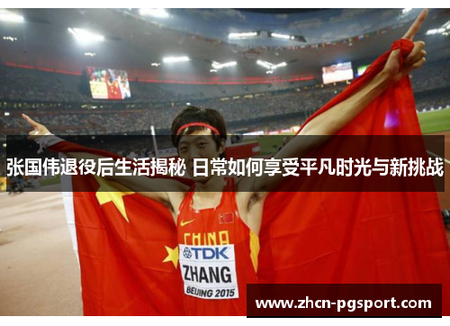 张国伟退役后生活揭秘 日常如何享受平凡时光与新挑战 张国伟退役后生活揭秘 日常如何享受平凡时光与新挑战